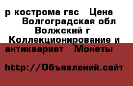 10р кострома гвс › Цена ­ 150 - Волгоградская обл., Волжский г. Коллекционирование и антиквариат » Монеты   